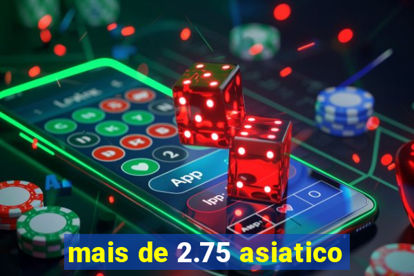 mais de 2.75 asiatico